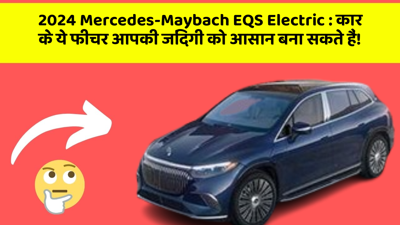 2024 Mercedes-Maybach EQS Electric : कार के ये फीचर आपकी जिंदगी को आसान बना सकते हैं!