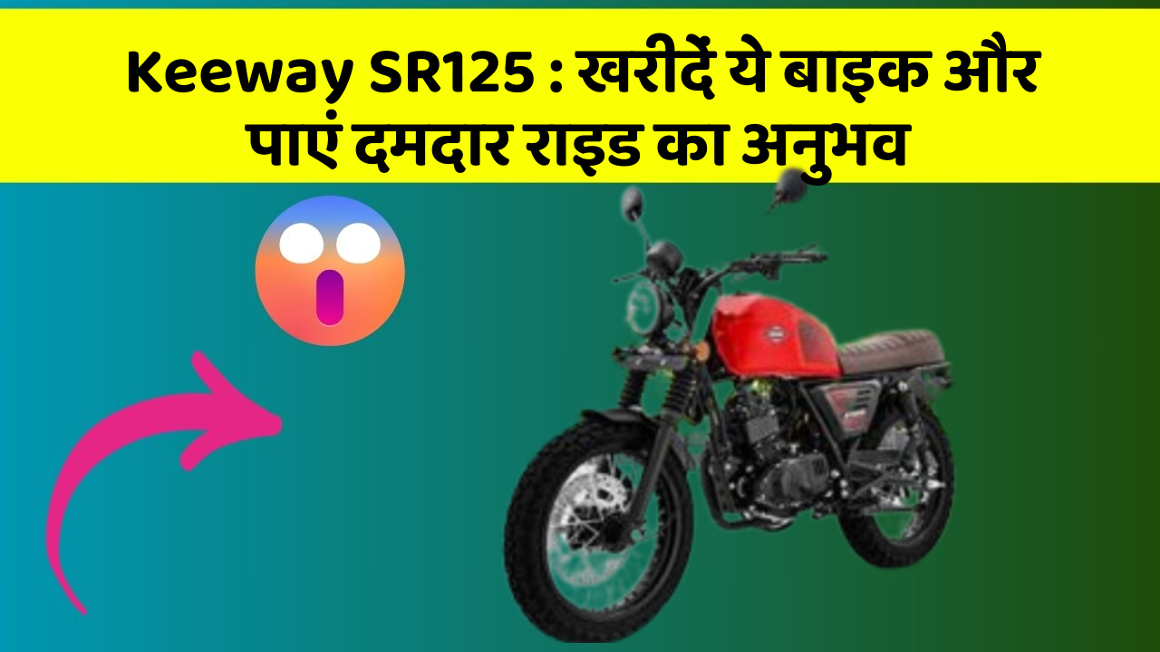 Keeway SR125: खरीदें ये बाइक और पाएं दमदार राइड का अनुभव