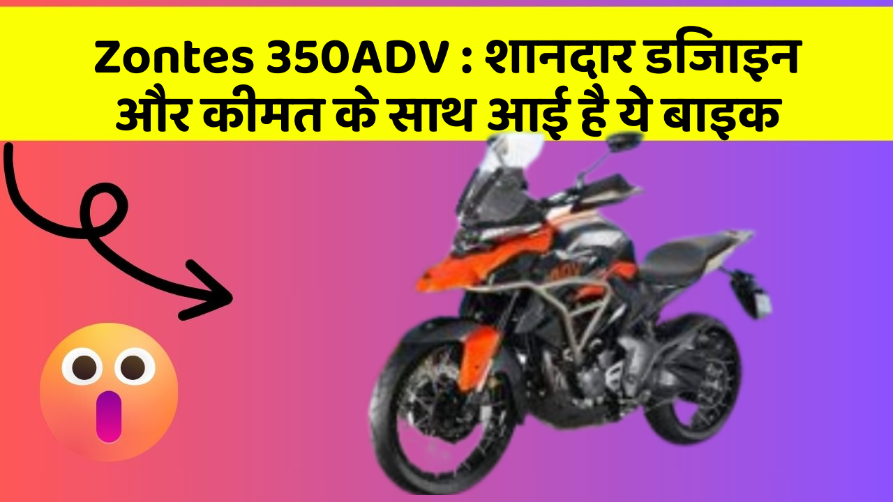 Zontes 350ADV: शानदार डिजाइन और कीमत के साथ आई है ये बाइक
