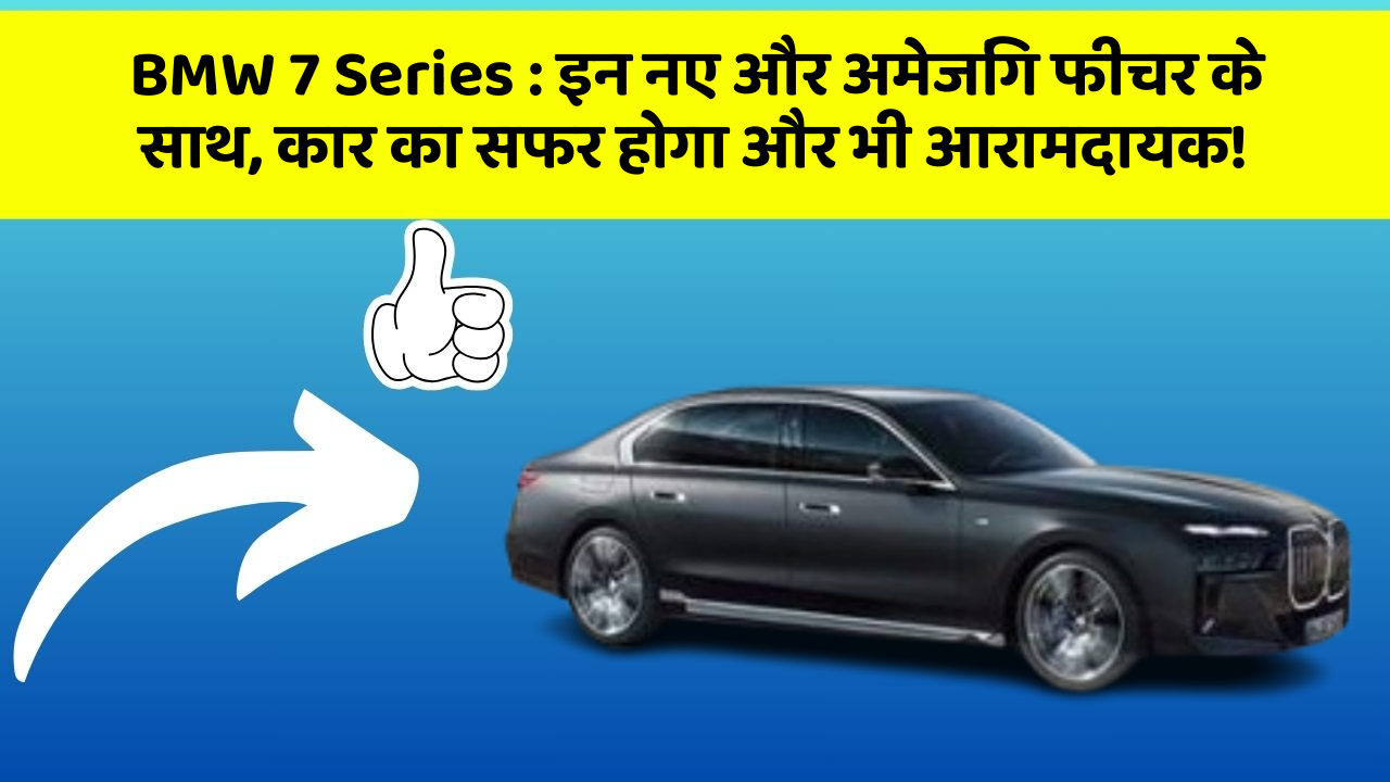 BMW 7 Series : इन नए और अमेजिंग फीचर के साथ, कार का सफर होगा और भी आरामदायक!