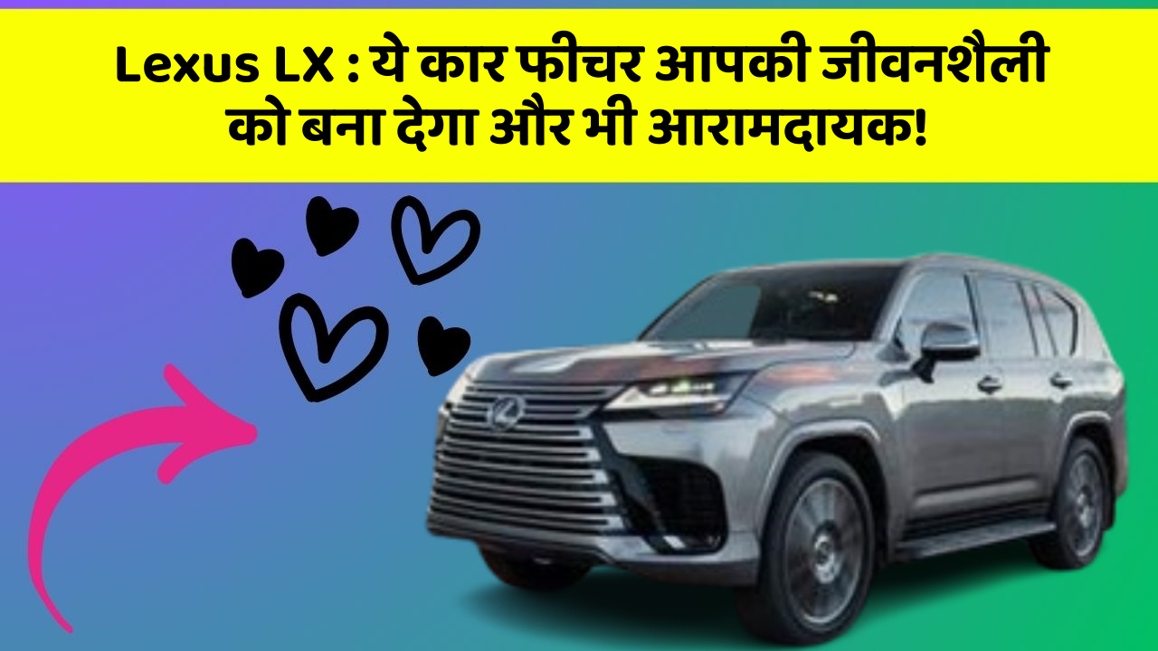 Lexus LX: ये कार फीचर आपकी जीवनशैली को बना देगा और भी आरामदायक!