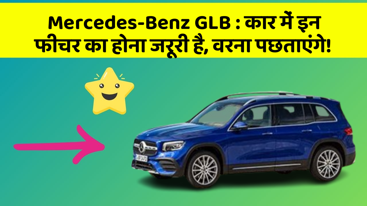 Mercedes-Benz GLB: कार में इन फीचर का होना जरूरी है, वरना पछताएंगे!