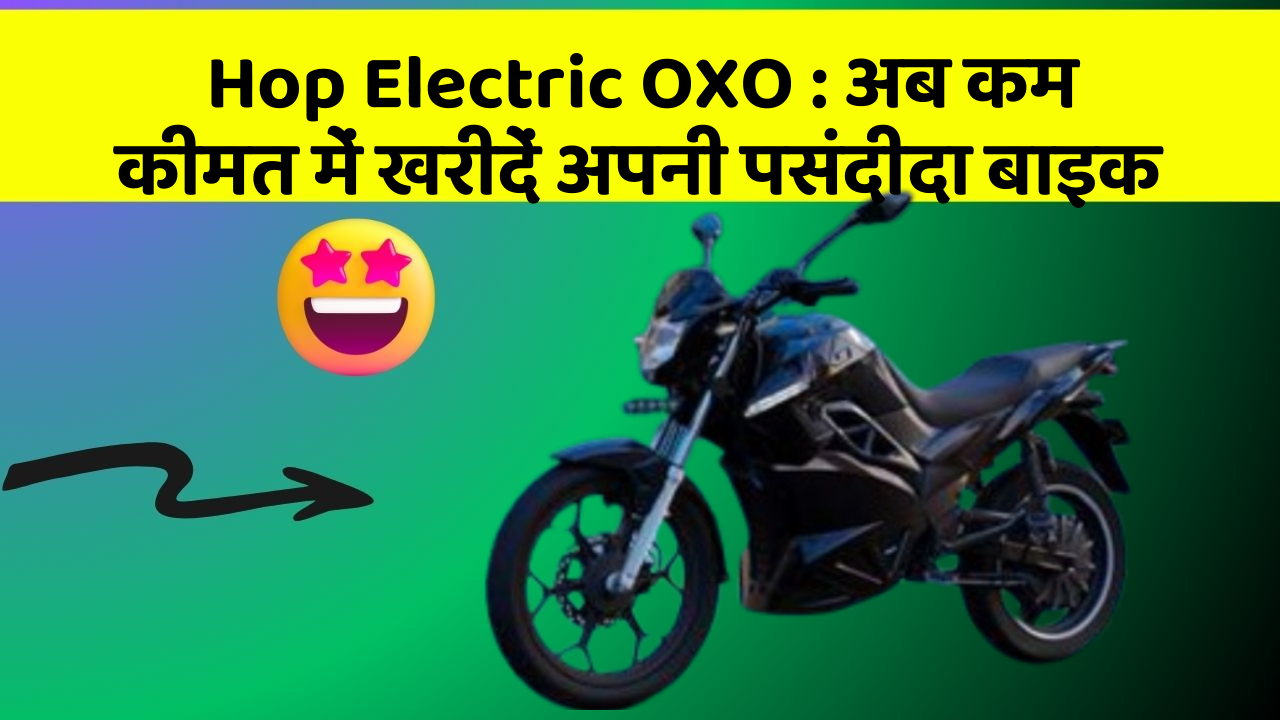 Hop Electric OXO : अब कम कीमत में खरीदें अपनी पसंदीदा बाइक