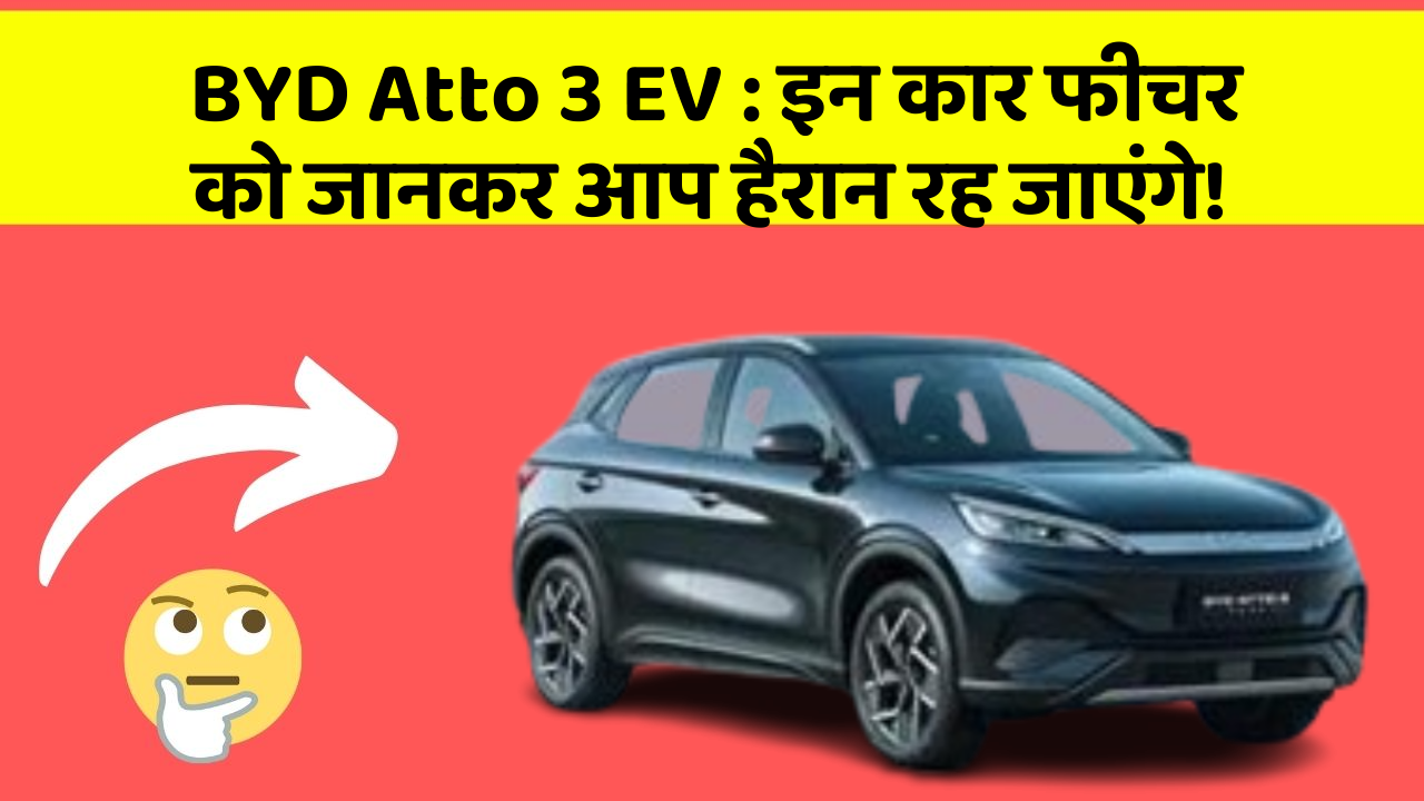 BYD Atto 3 EV : इन कार फीचर को जानकर आप हैरान रह जाएंगे!