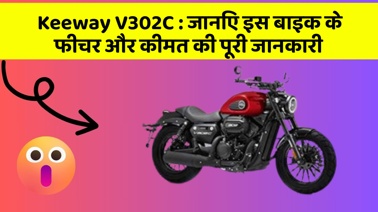 Keeway V302C : जानिए इस बाइक के फीचर और कीमत की पूरी जानकारी