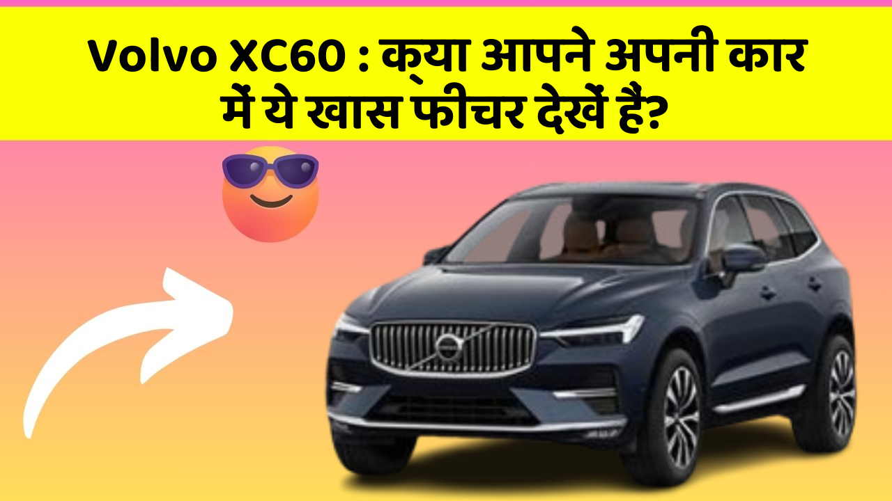 Volvo XC60 : क्या आपने अपनी कार में ये खास फीचर देखें हैं?