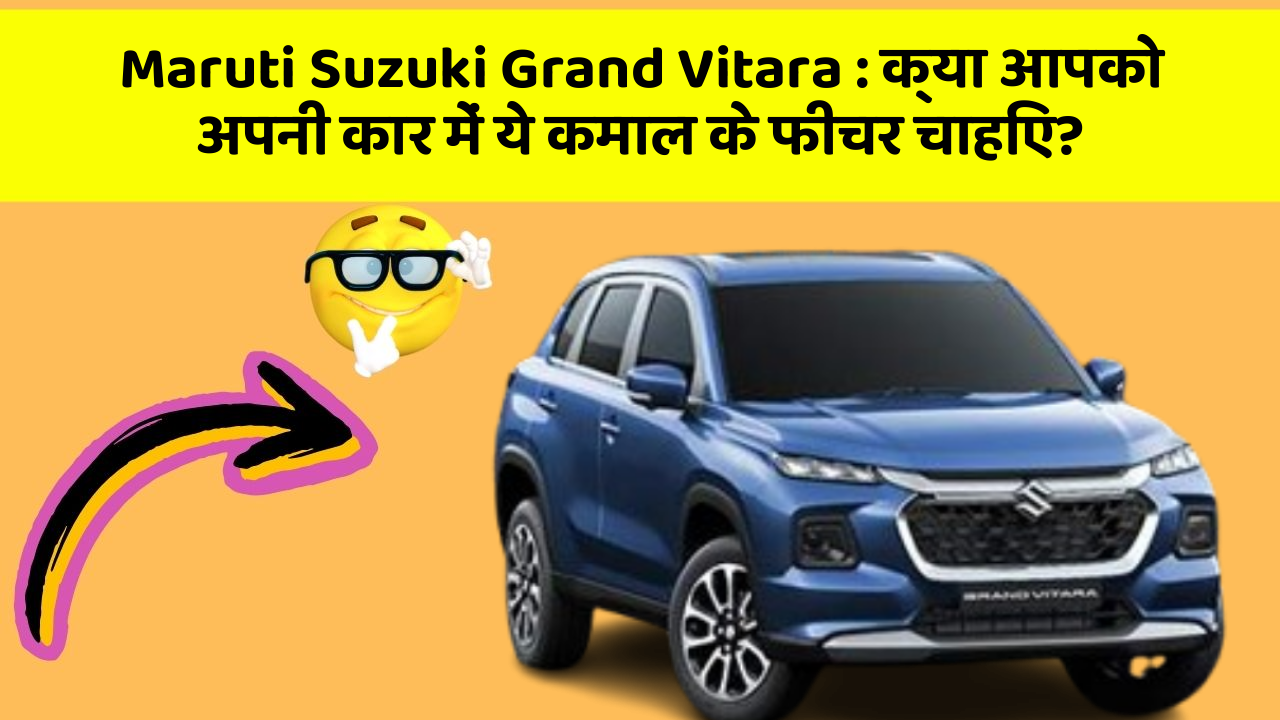 Maruti Suzuki Grand Vitara : क्या आपको अपनी कार में ये कमाल के फीचर चाहिए?