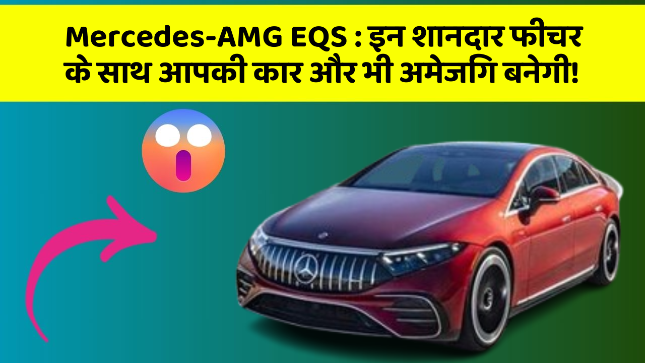 Mercedes-AMG EQS: इन शानदार फीचर के साथ आपकी कार और भी अमेजिंग बनेगी!