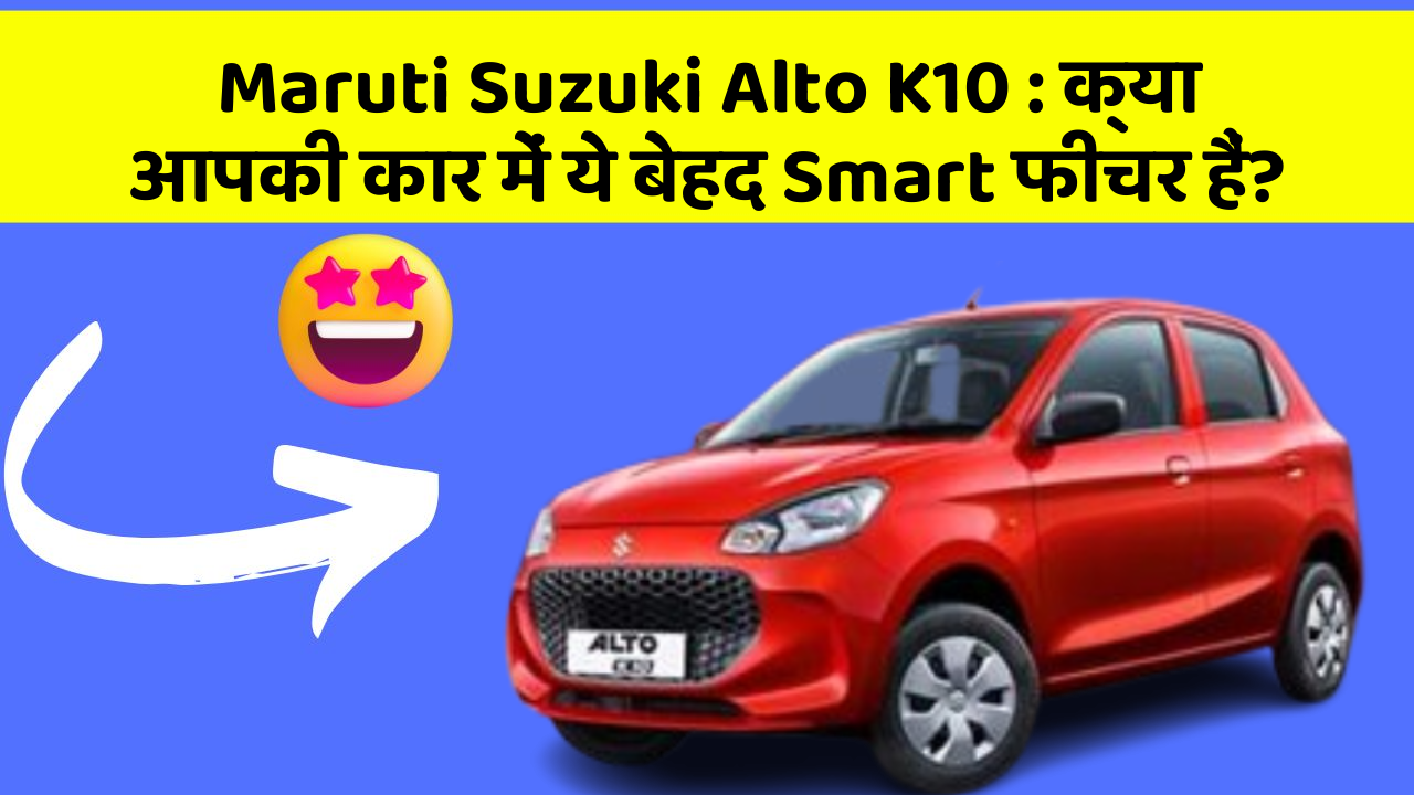 Maruti Suzuki Alto K10 : क्या आपकी कार में ये बेहद Smart फीचर हैं?
