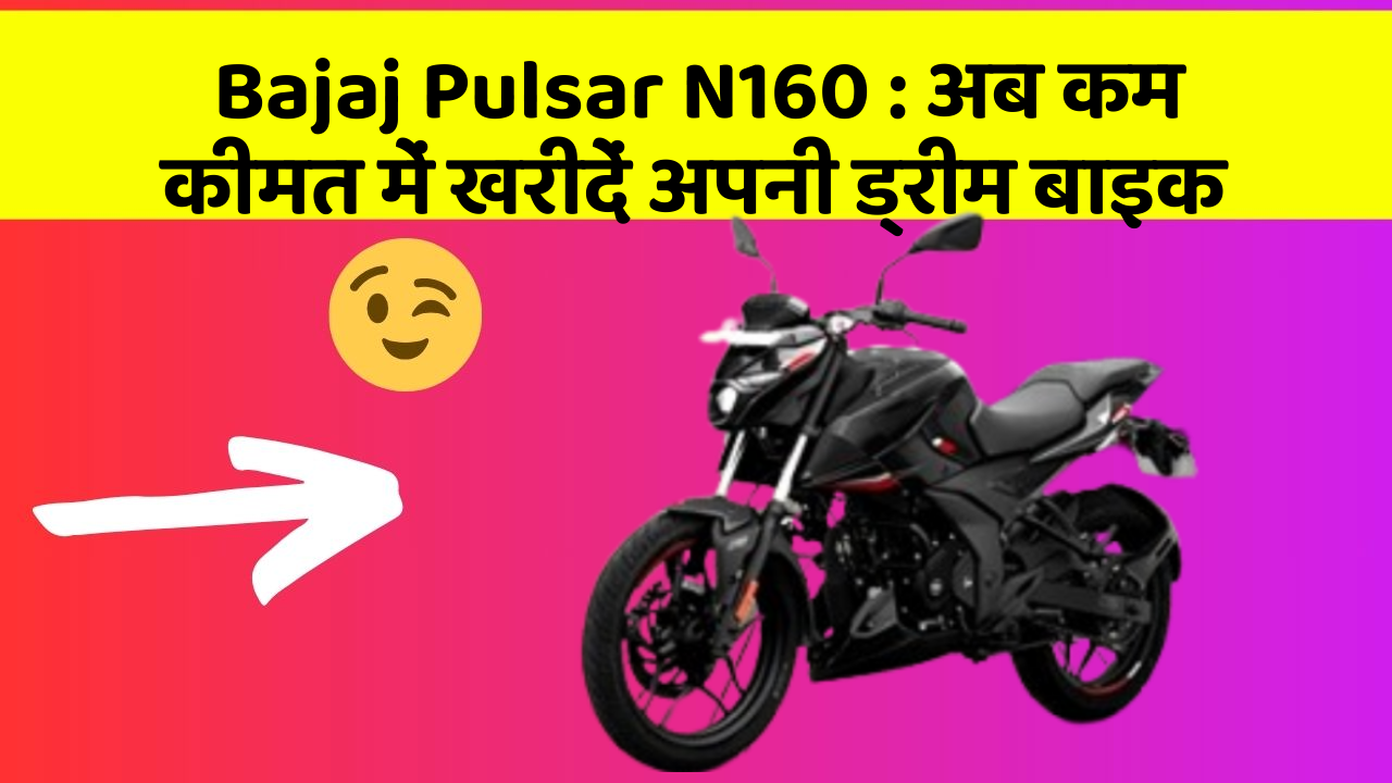 Bajaj Pulsar N160 : अब कम कीमत में खरीदें अपनी ड्रीम बाइक