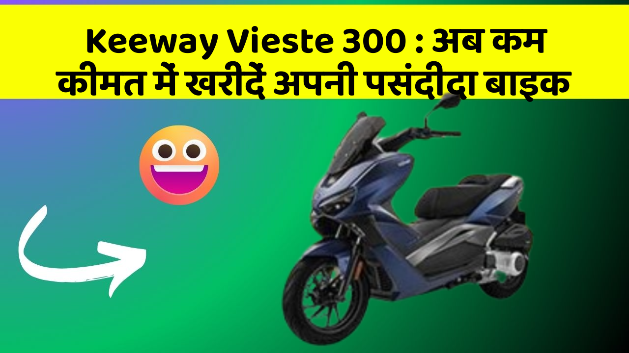 Keeway Vieste 300 : अब कम कीमत में खरीदें अपनी पसंदीदा बाइक