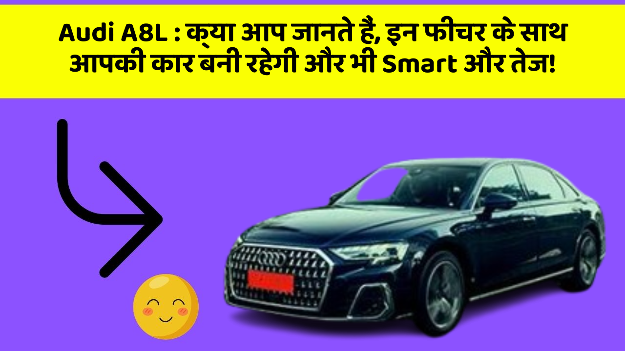 Audi A8L : क्या आप जानते हैं, इन फीचर के साथ आपकी कार बनी रहेगी और भी Smart और तेज!