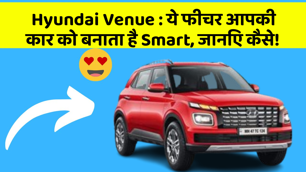 Hyundai Venue: ये फीचर आपकी कार को बनाता है Smart, जानिए कैसे!