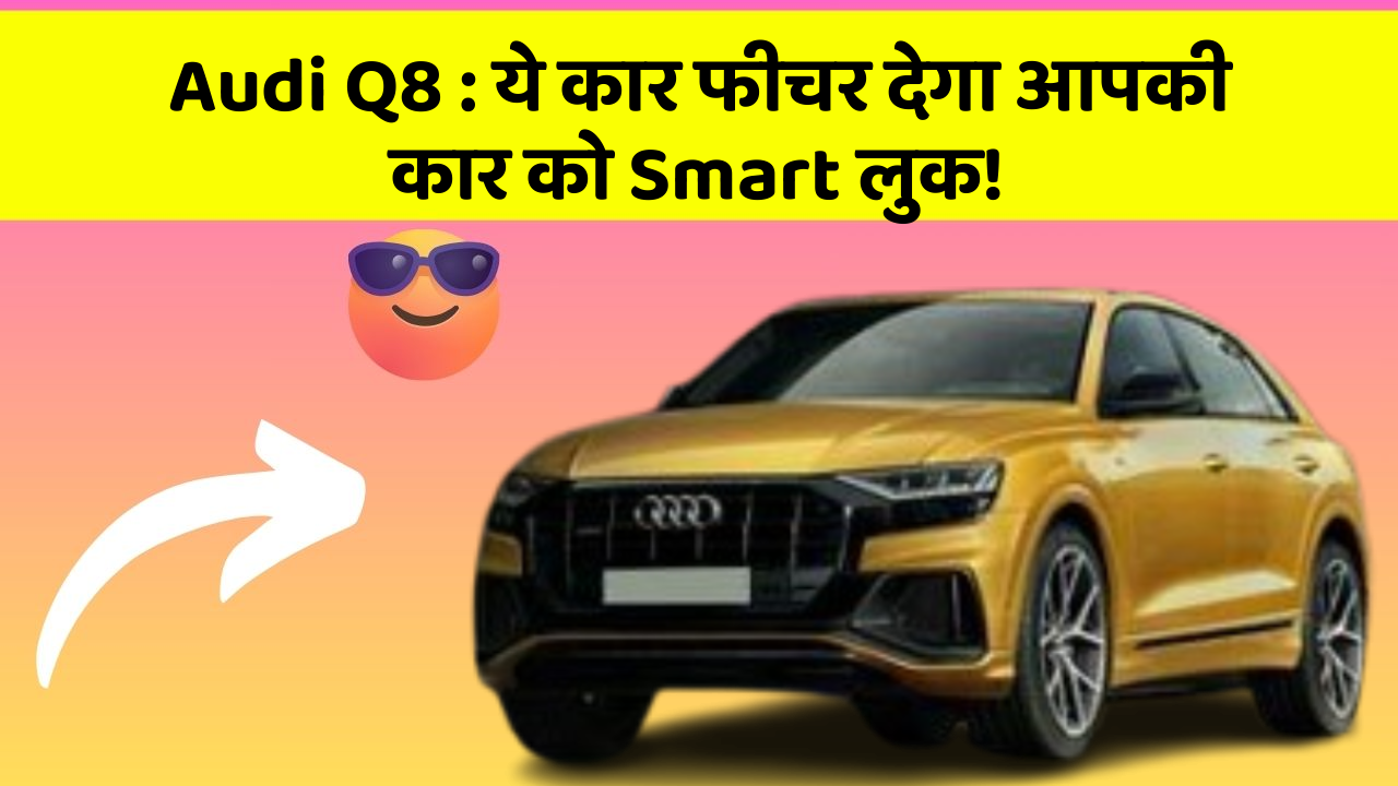 Audi Q8: ये कार फीचर देगा आपकी कार को Smart लुक!