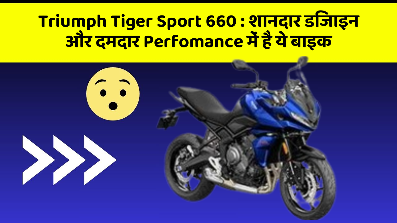 Triumph Tiger Sport 660 : शानदार डिजाइन और दमदार Perfomance में है ये बाइक