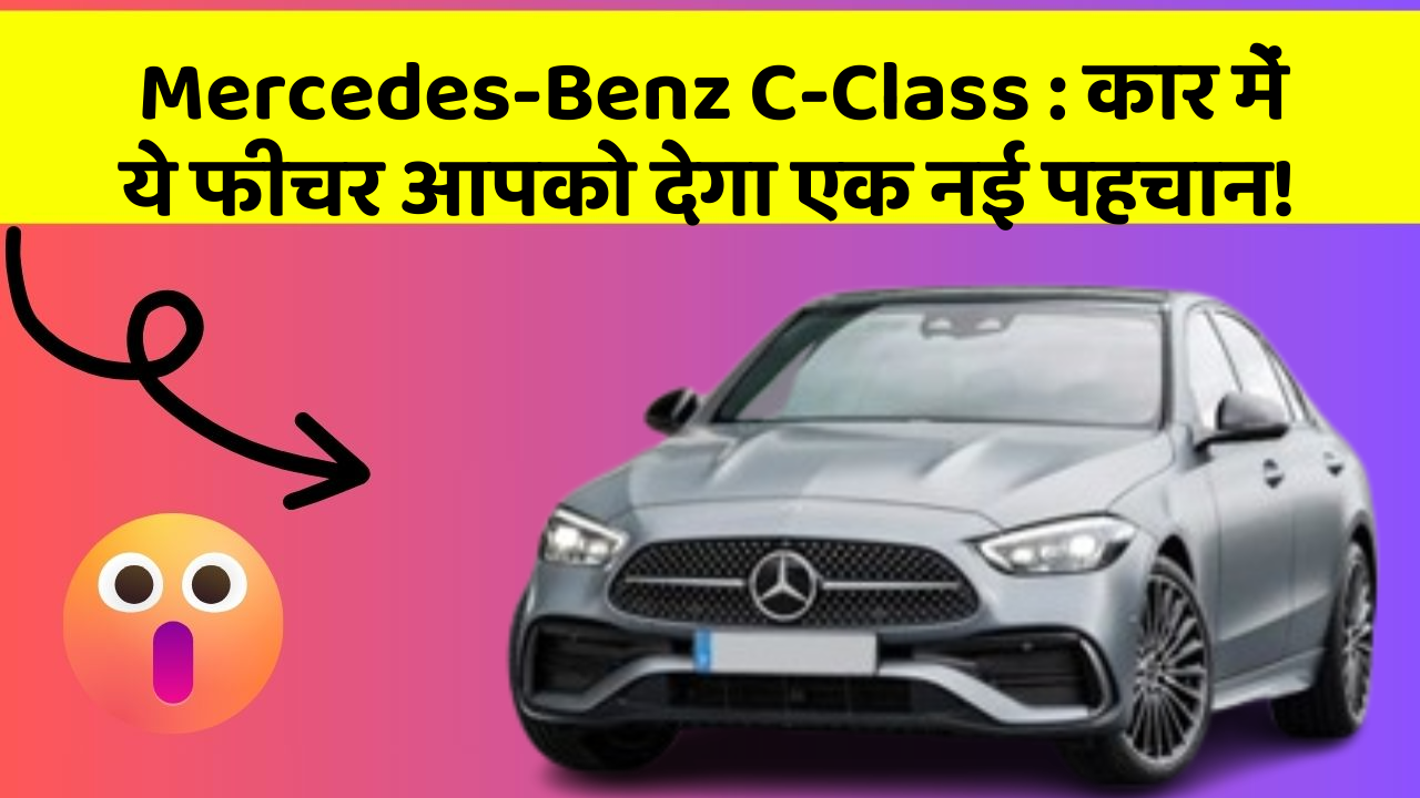 Mercedes-Benz C-Class:कार में ये फीचर आपको देगा एक नई पहचान!