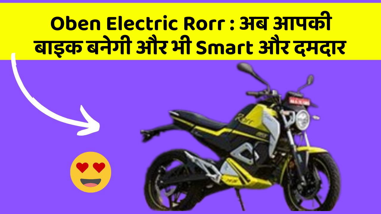 Oben Electric Rorr: अब आपकी बाइक बनेगी और भी Smart और दमदार
