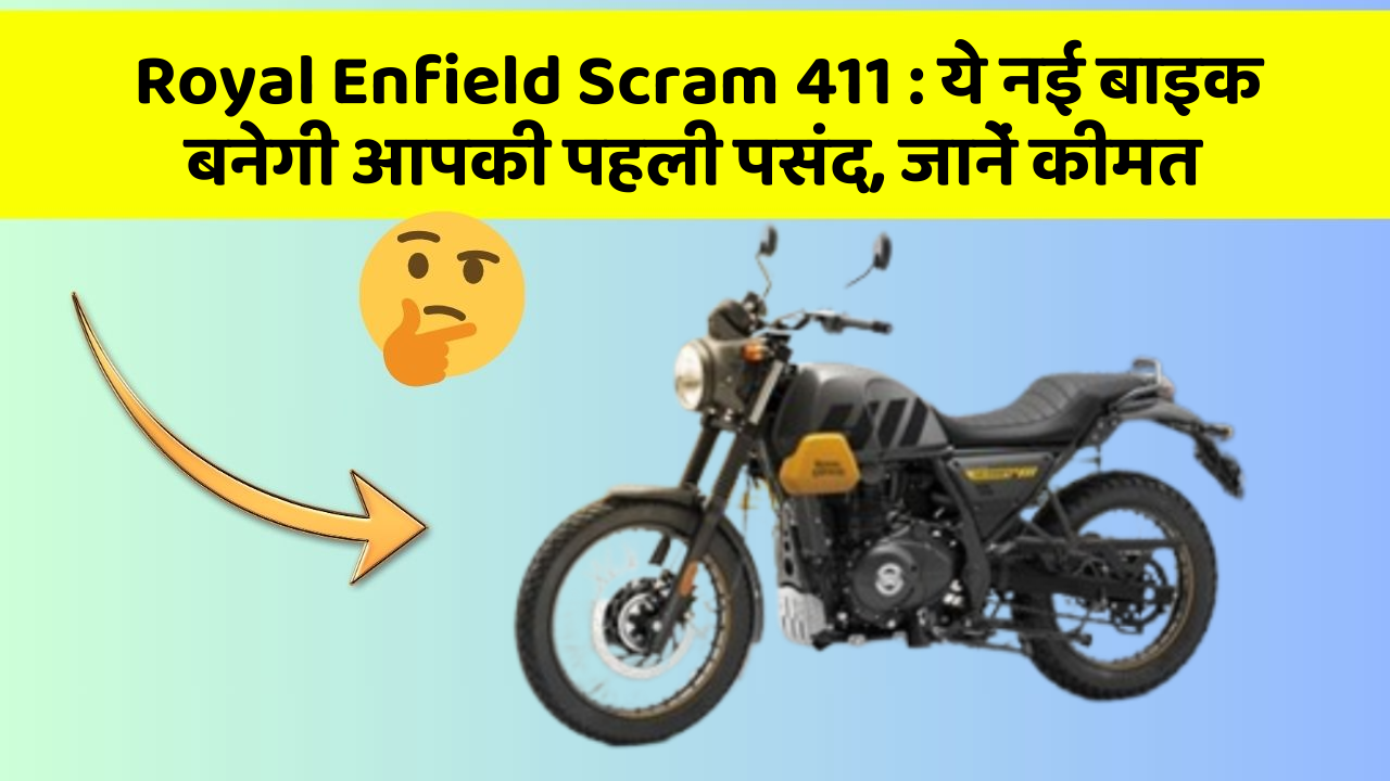 Royal Enfield Scram 411 : ये नई बाइक बनेगी आपकी पहली पसंद, जानें कीमत