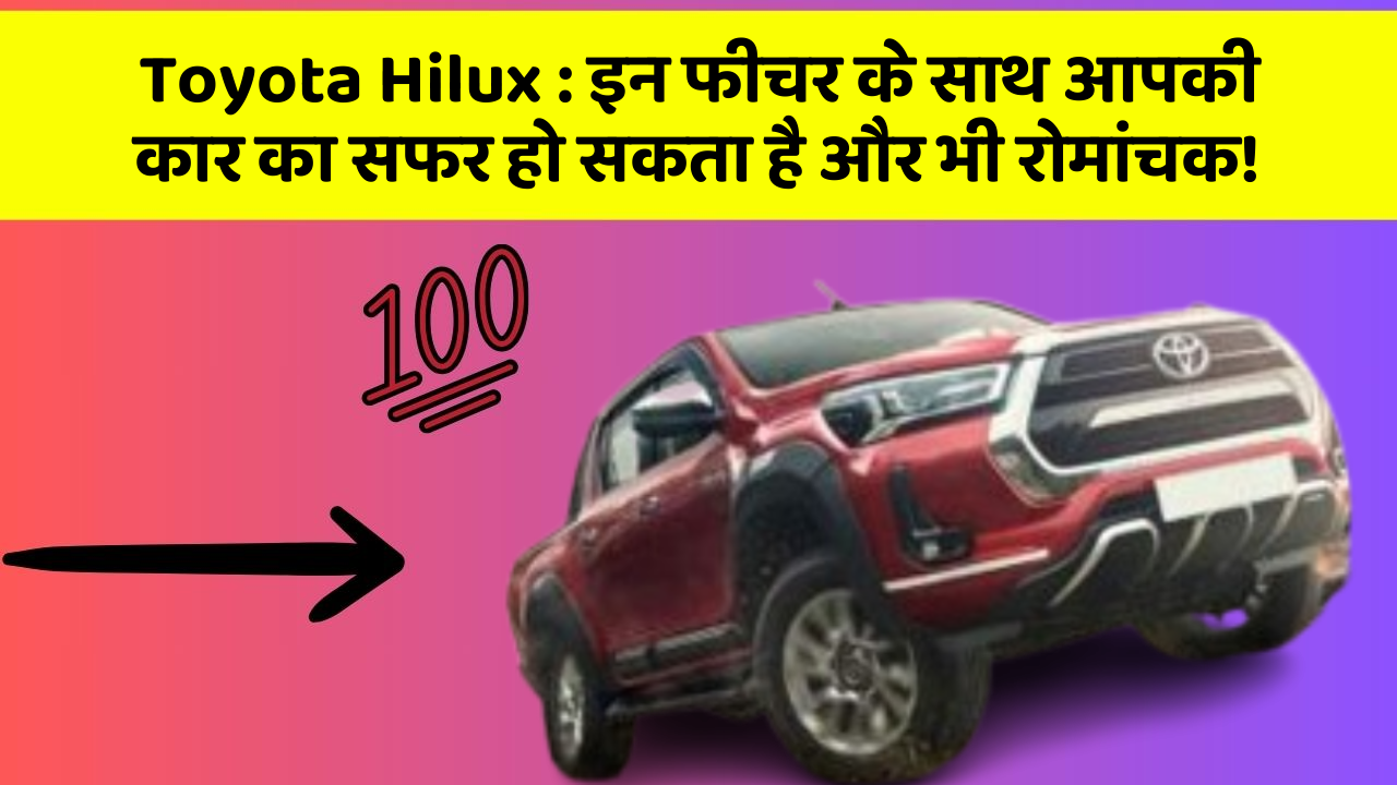 Toyota Hilux: इन फीचर के साथ आपकी कार का सफर हो सकता है और भी रोमांचक!