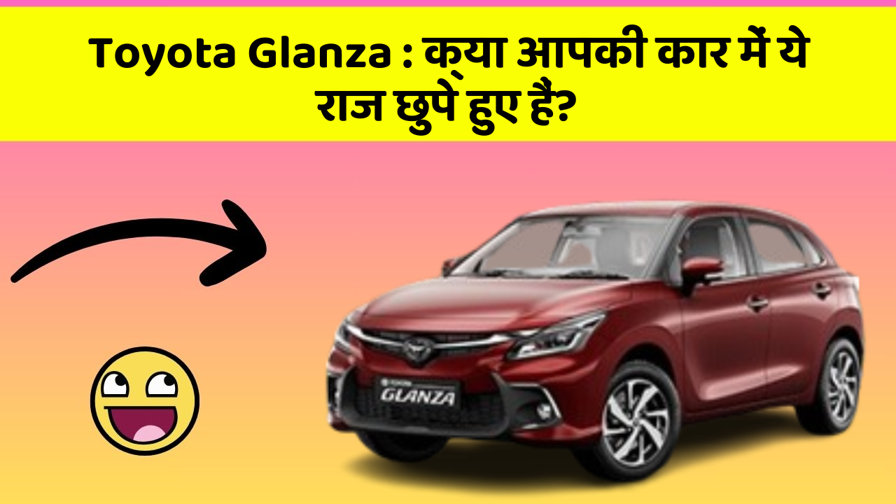 Toyota Glanza : क्या आपकी कार में ये राज छुपे हुए हैं?