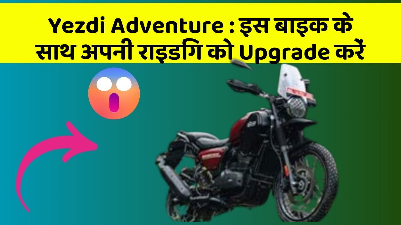 Yezdi Adventure : इस बाइक के साथ अपनी राइडिंग को Upgrade करें