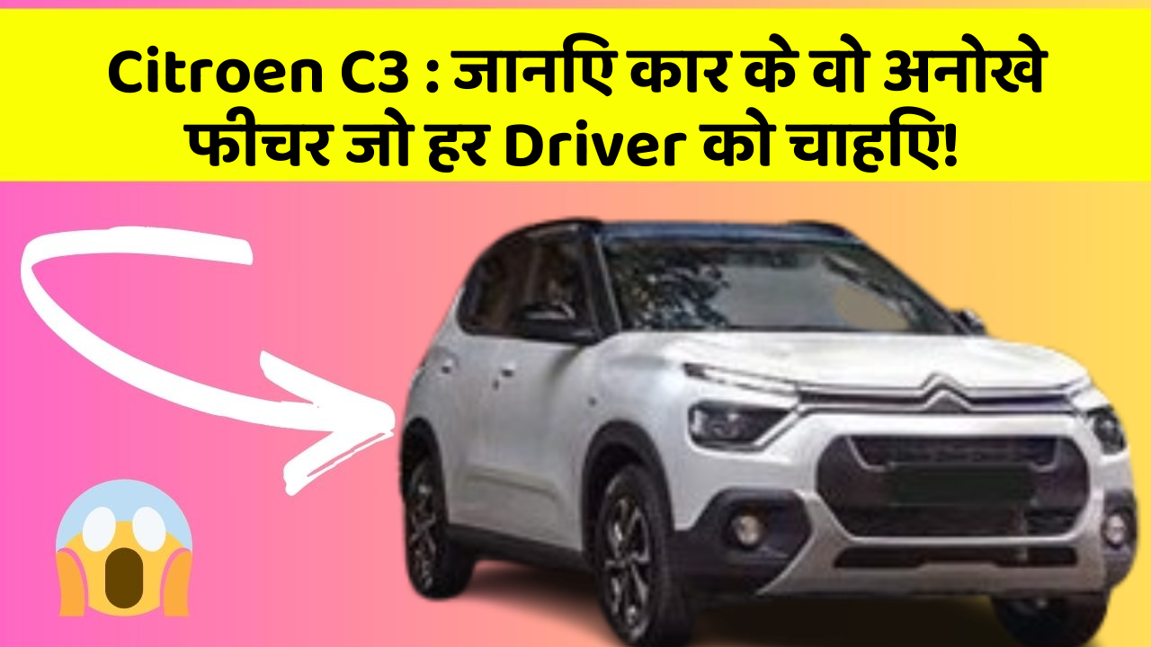 Citroen C3: जानिए कार के वो अनोखे फीचर जो हर Driver को चाहिए!