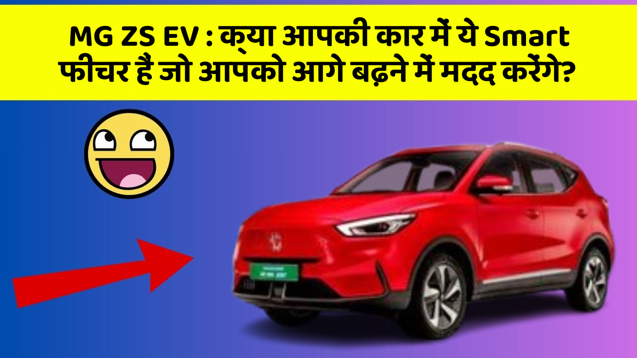 MG ZS EV : क्या आपकी कार में ये Smart फीचर हैं जो आपको आगे बढ़ने में मदद करेंगे?