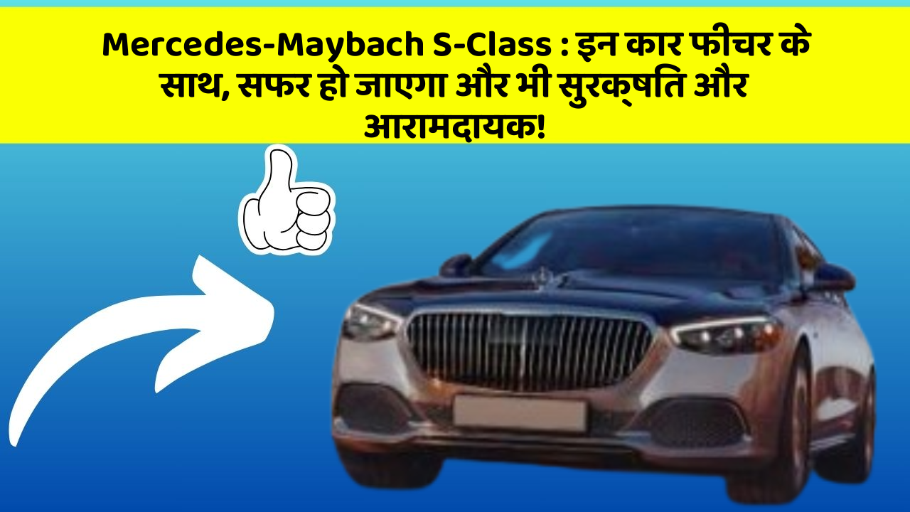 Mercedes-Maybach S-Class: इन कार फीचर के साथ, सफर हो जाएगा और भी सुरक्षित और आरामदायक!