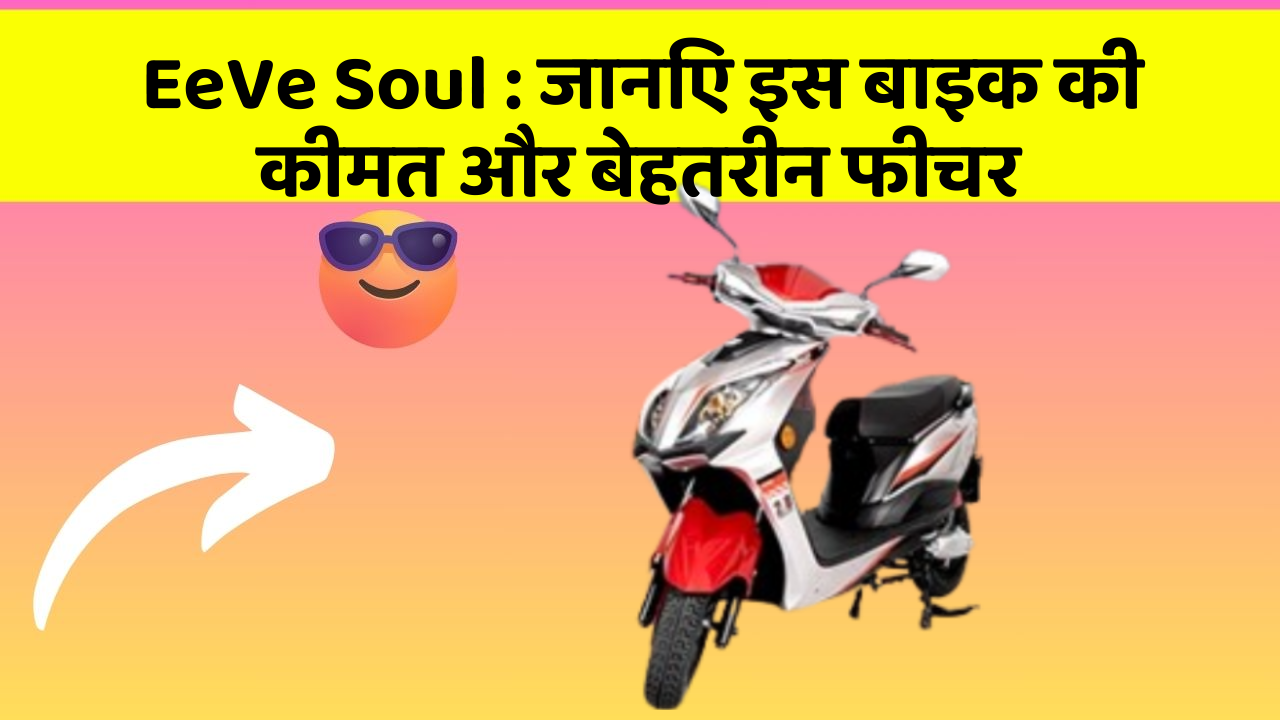 EeVe Soul : जानिए इस बाइक की कीमत और बेहतरीन फीचर