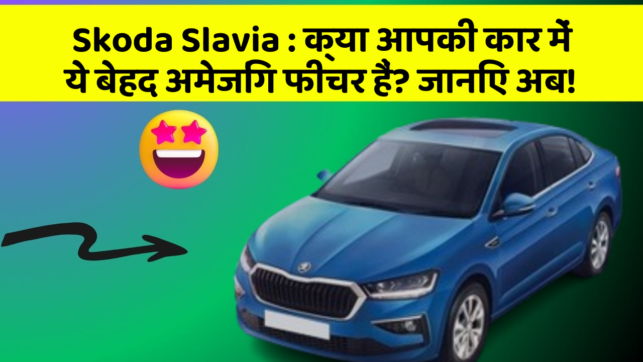 Skoda Slavia: क्या आपकी कार में ये बेहद अमेजिंग फीचर हैं? जानिए अब!
