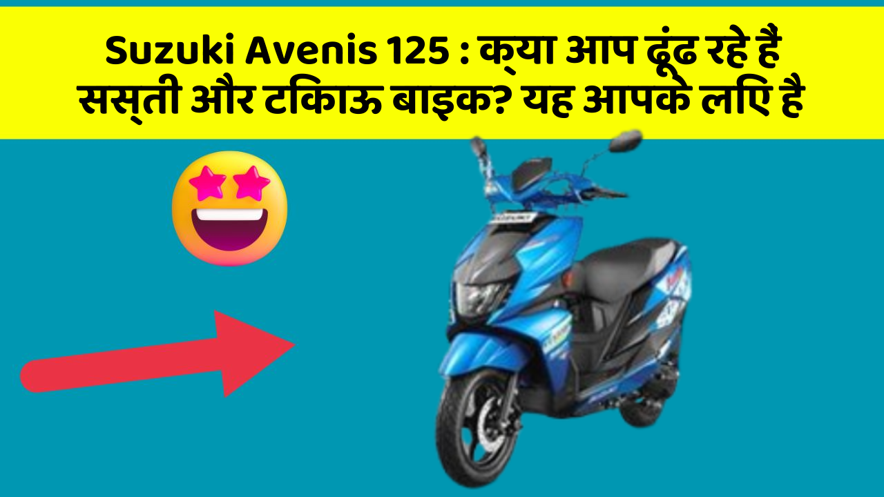 Suzuki Avenis 125: क्या आप ढूंढ रहे हैं सस्ती और टिकाऊ बाइक? यह आपके लिए है