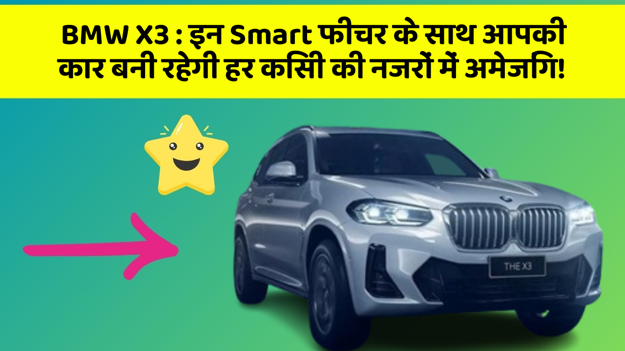 BMW X3 : इन Smart फीचर के साथ आपकी कार बनी रहेगी हर किसी की नजरों में अमेजिंग!