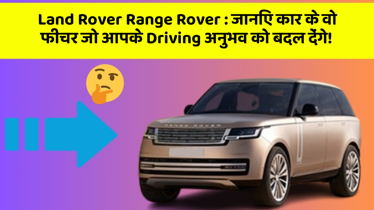 Land Rover Range Rover: जानिए कार के वो फीचर जो आपके Driving अनुभव को बदल देंगे!