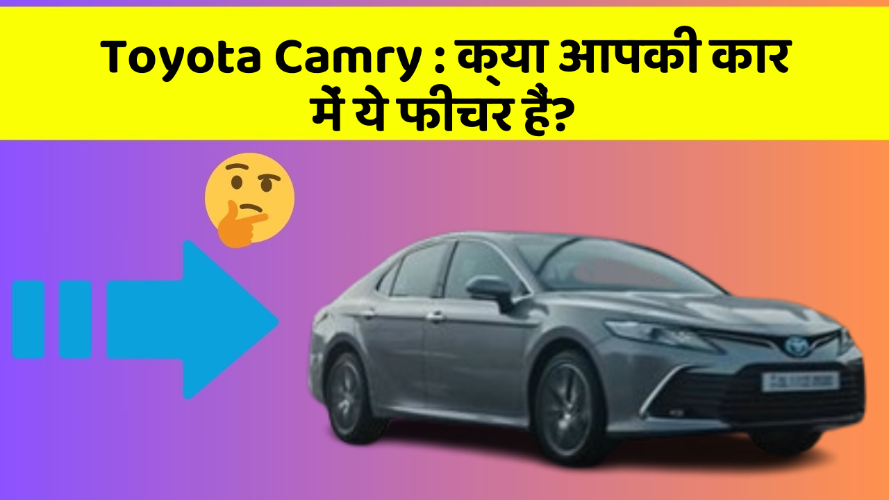 Toyota Camry : क्या आपकी कार में ये फीचर हैं?