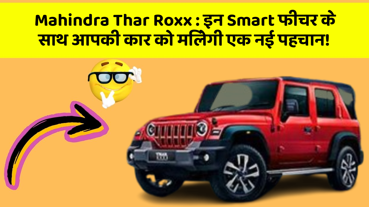 Mahindra Thar Roxx : इन Smart फीचर के साथ आपकी कार को मिलेगी एक नई पहचान!