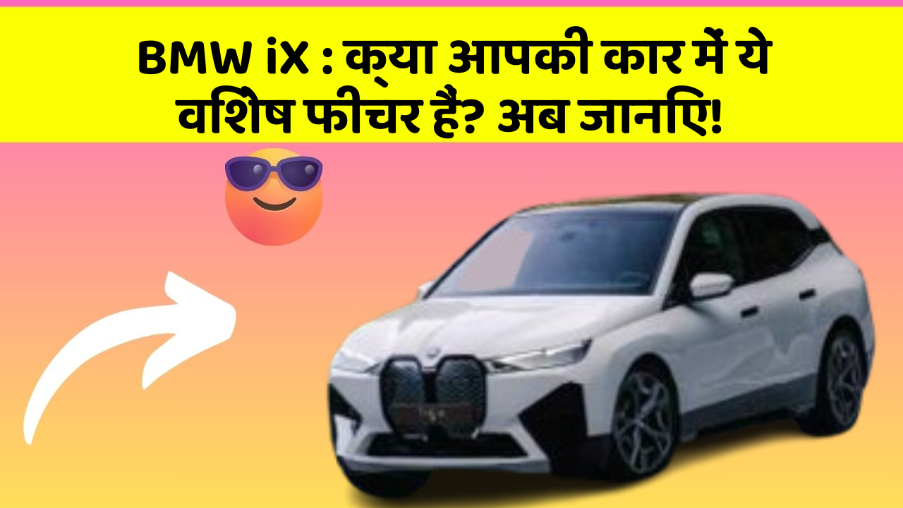 BMW iX: क्या आपकी कार में ये विशेष फीचर हैं? अब जानिए!