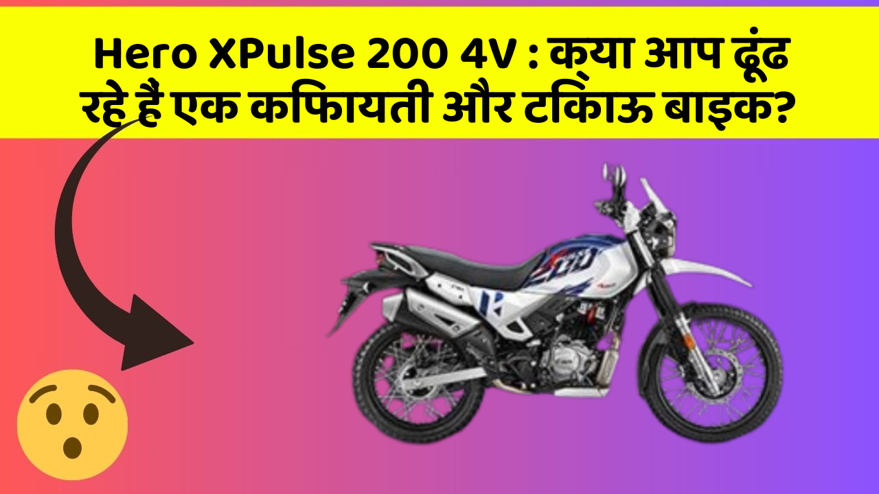 Hero XPulse 200 4V : क्या आप ढूंढ रहे हैं एक किफायती और टिकाऊ बाइक?