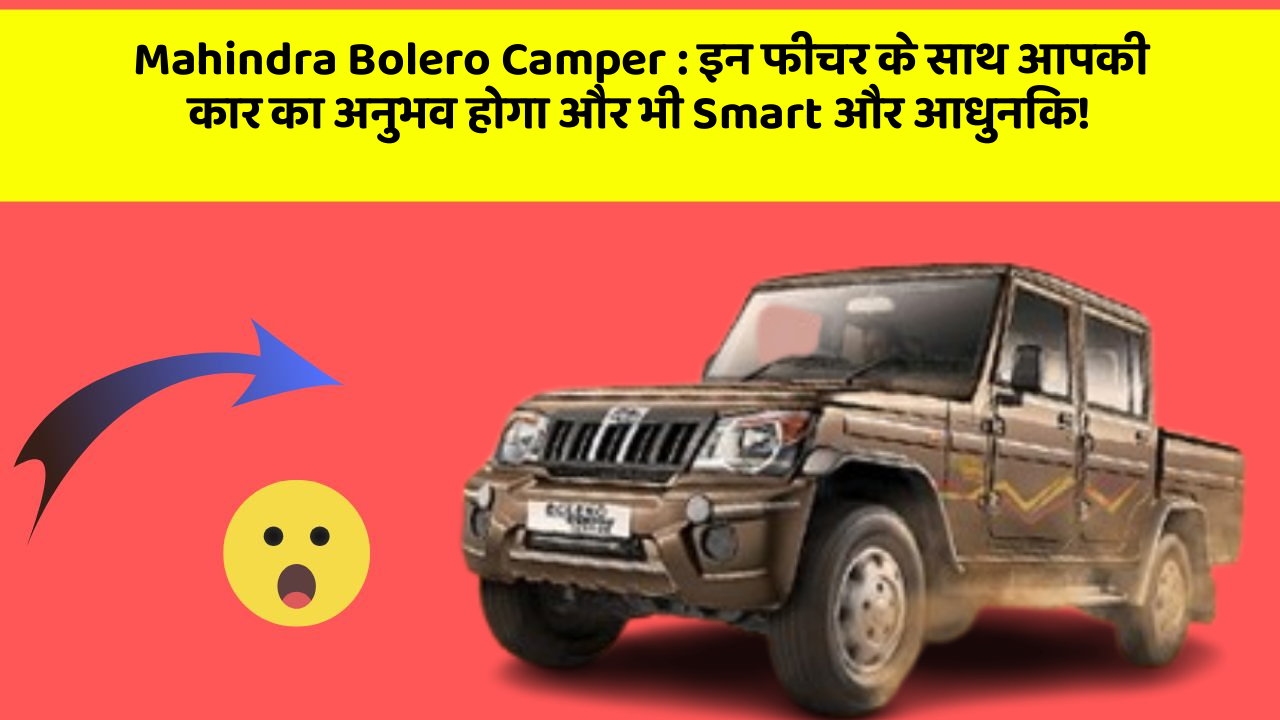 Mahindra Bolero Camper: इन फीचर के साथ आपकी कार का अनुभव होगा और भी Smart और आधुनिक!