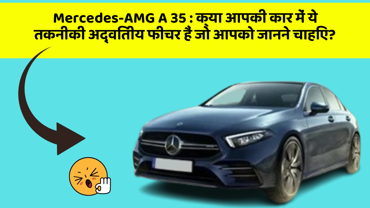 Mercedes-AMG A 35: क्या आपकी कार में ये तकनीकी अद्वितीय फीचर हैं जो आपको जानने चाहिए?