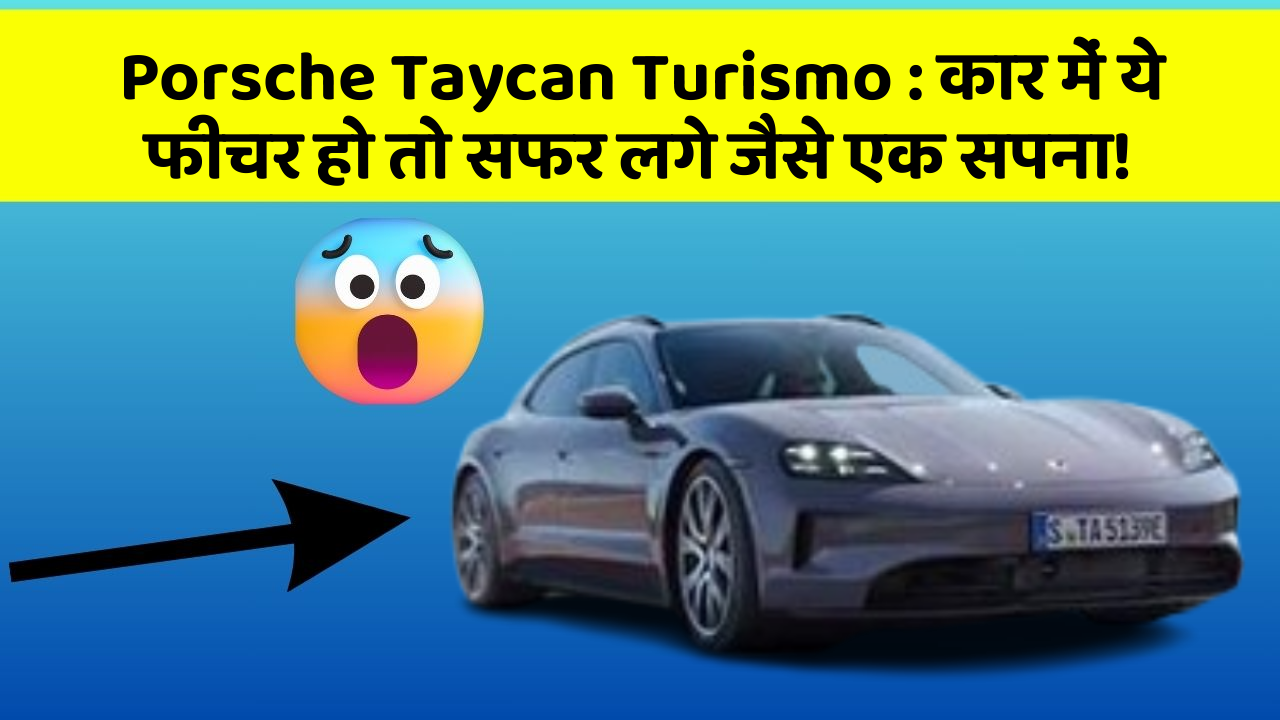 Porsche Taycan Turismo:कार में ये फीचर हो तो सफर लगे जैसे एक सपना!