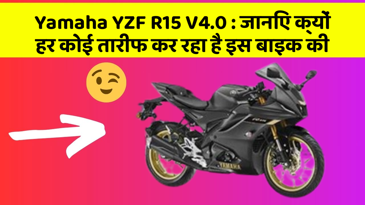 Yamaha YZF R15 V4.0: जानिए क्यों हर कोई तारीफ कर रहा है इस बाइक की