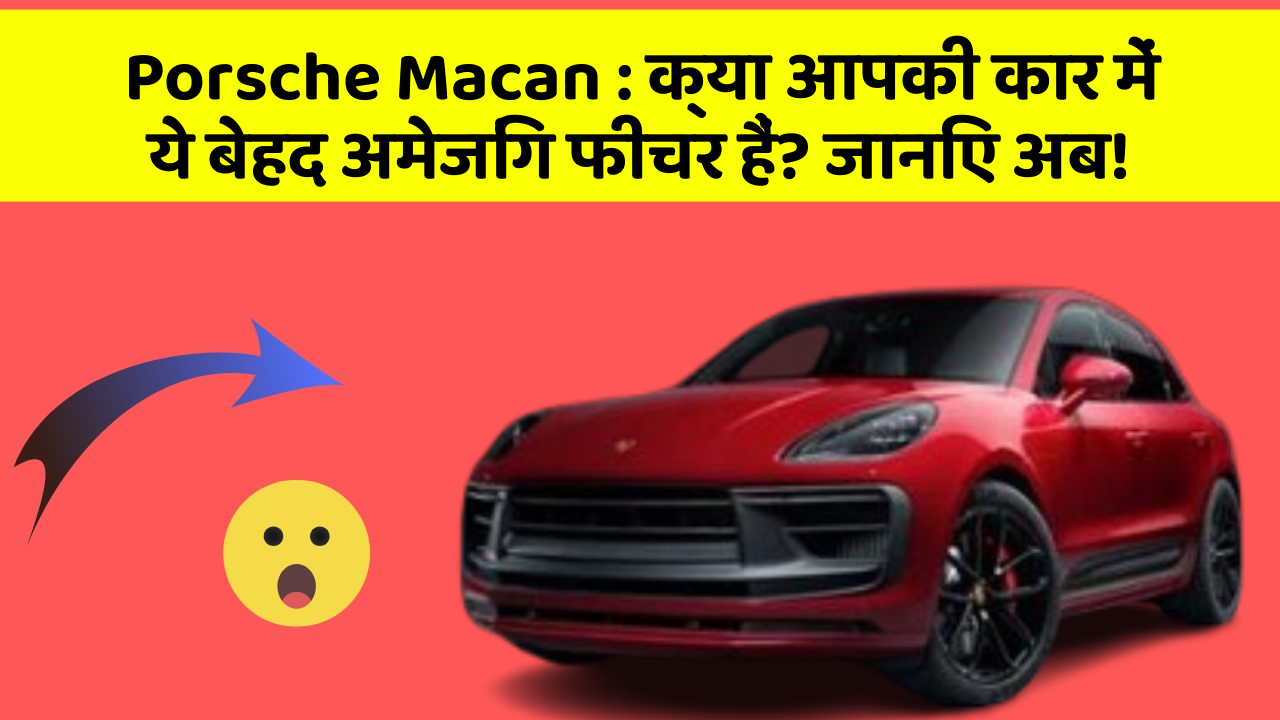 Porsche Macan: क्या आपकी कार में ये बेहद अमेजिंग फीचर हैं? जानिए अब!