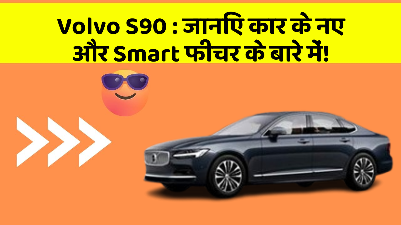 Volvo S90 : जानिए कार के नए और Smart फीचर के बारे में!