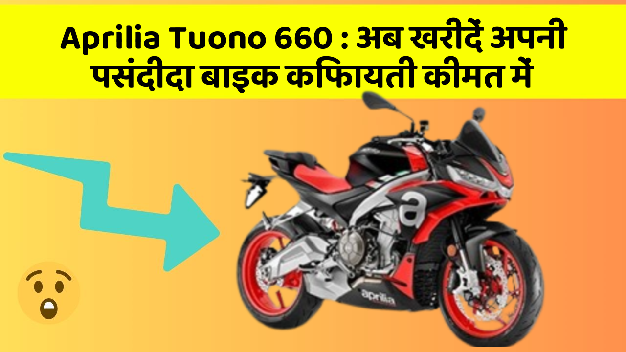 Aprilia Tuono 660 : अब खरीदें अपनी पसंदीदा बाइक किफायती कीमत में