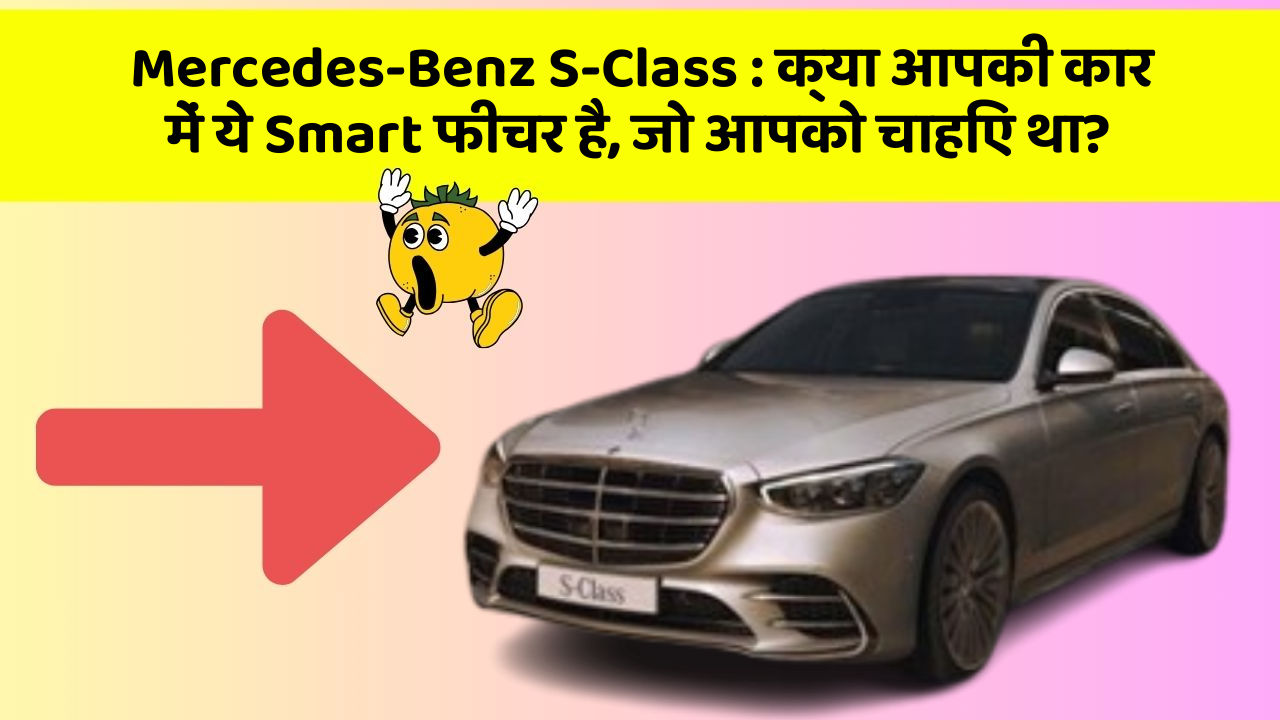Mercedes-Benz S-Class: क्या आपकी कार में ये Smart फीचर है, जो आपको चाहिए था?