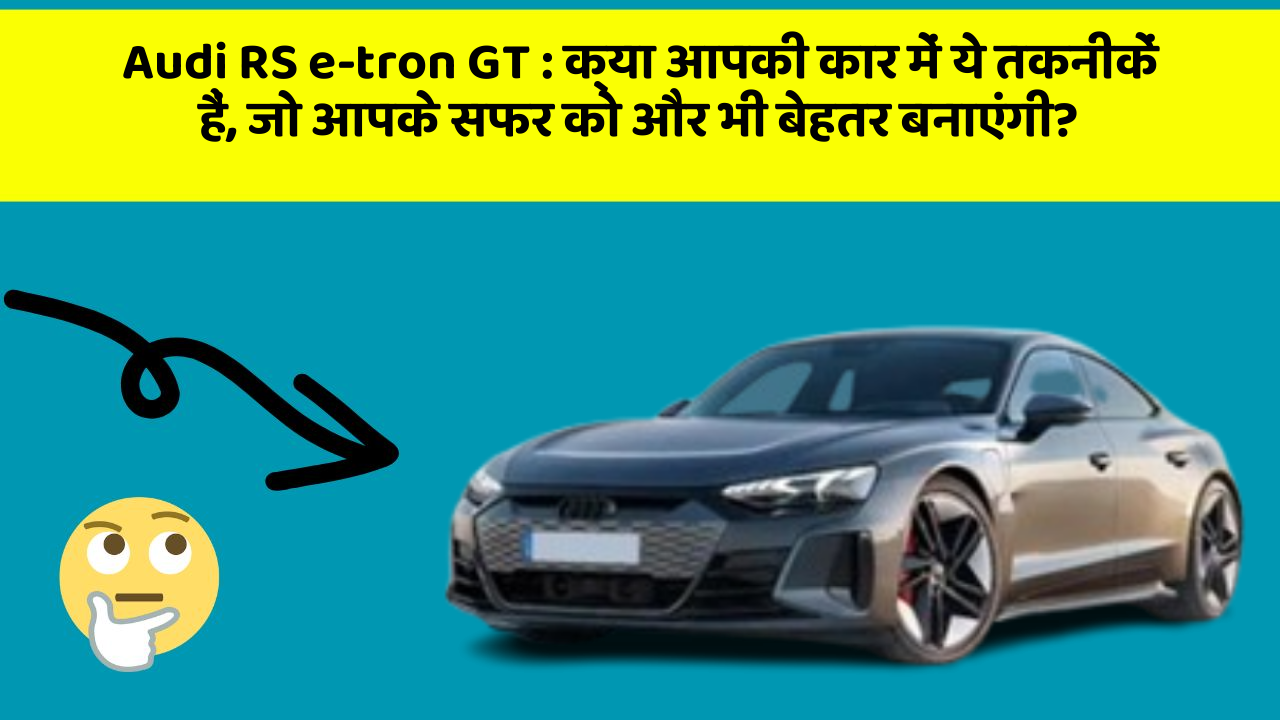 Audi RS e-tron GT: क्या आपकी कार में ये तकनीकें हैं, जो आपके सफर को और भी बेहतर बनाएंगी?