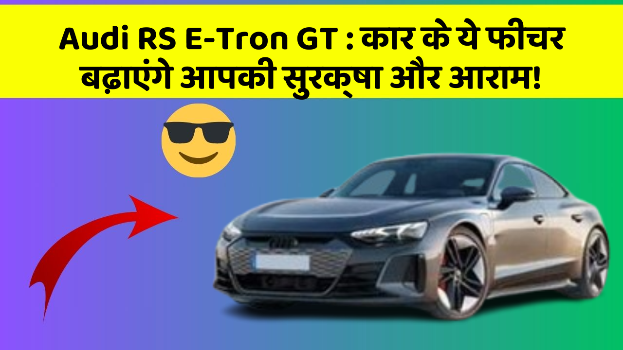 Audi RS E-Tron GT : कार के ये फीचर बढ़ाएंगे आपकी सुरक्षा और आराम!