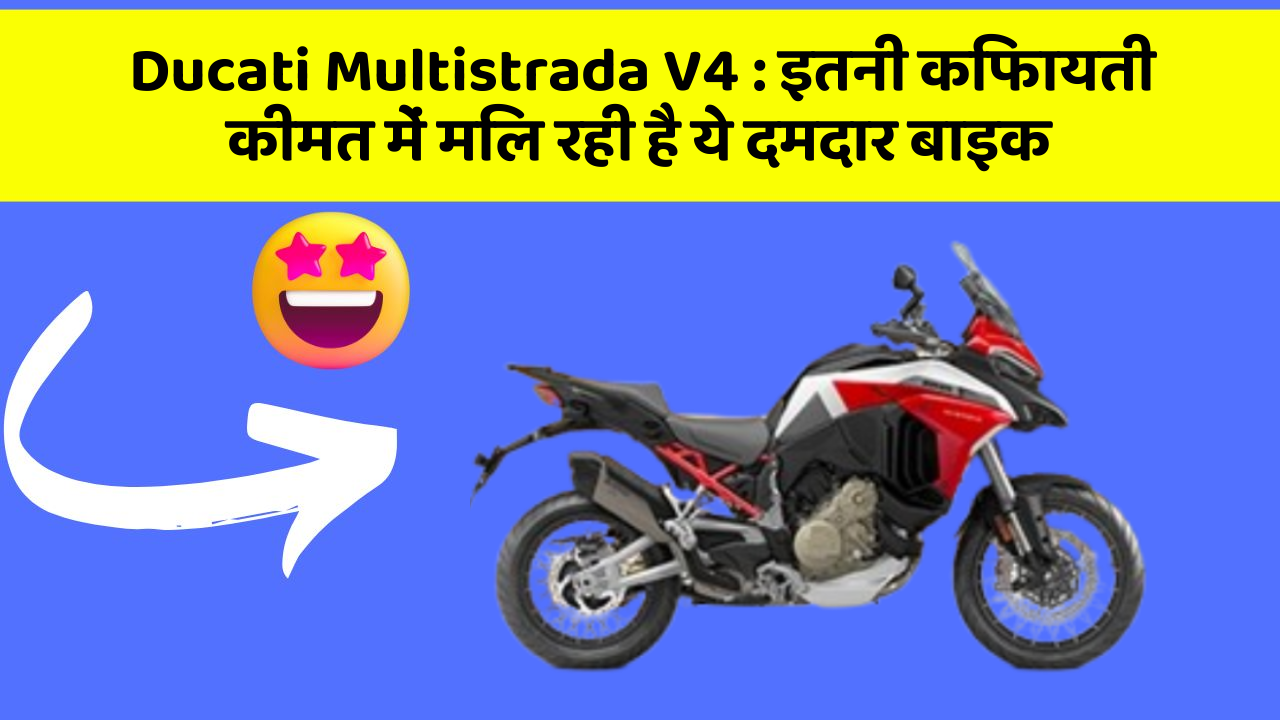 Ducati Multistrada V4 : इतनी किफायती कीमत में मिल रही है ये दमदार बाइक