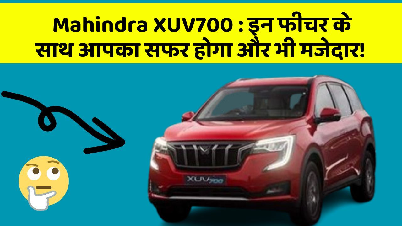 Mahindra XUV700: इन फीचर के साथ आपका सफर होगा और भी मजेदार!