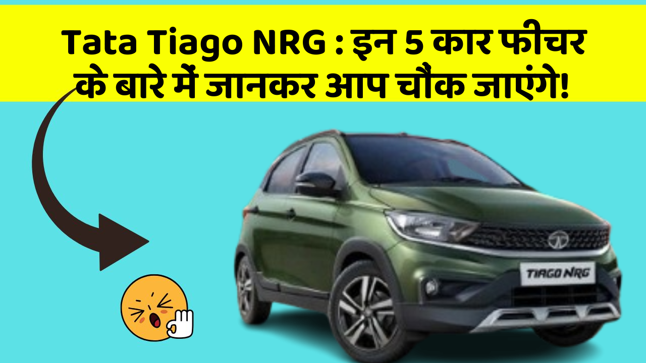 Tata Tiago NRG : इन 5 कार फीचर के बारे में जानकर आप चौंक जाएंगे!